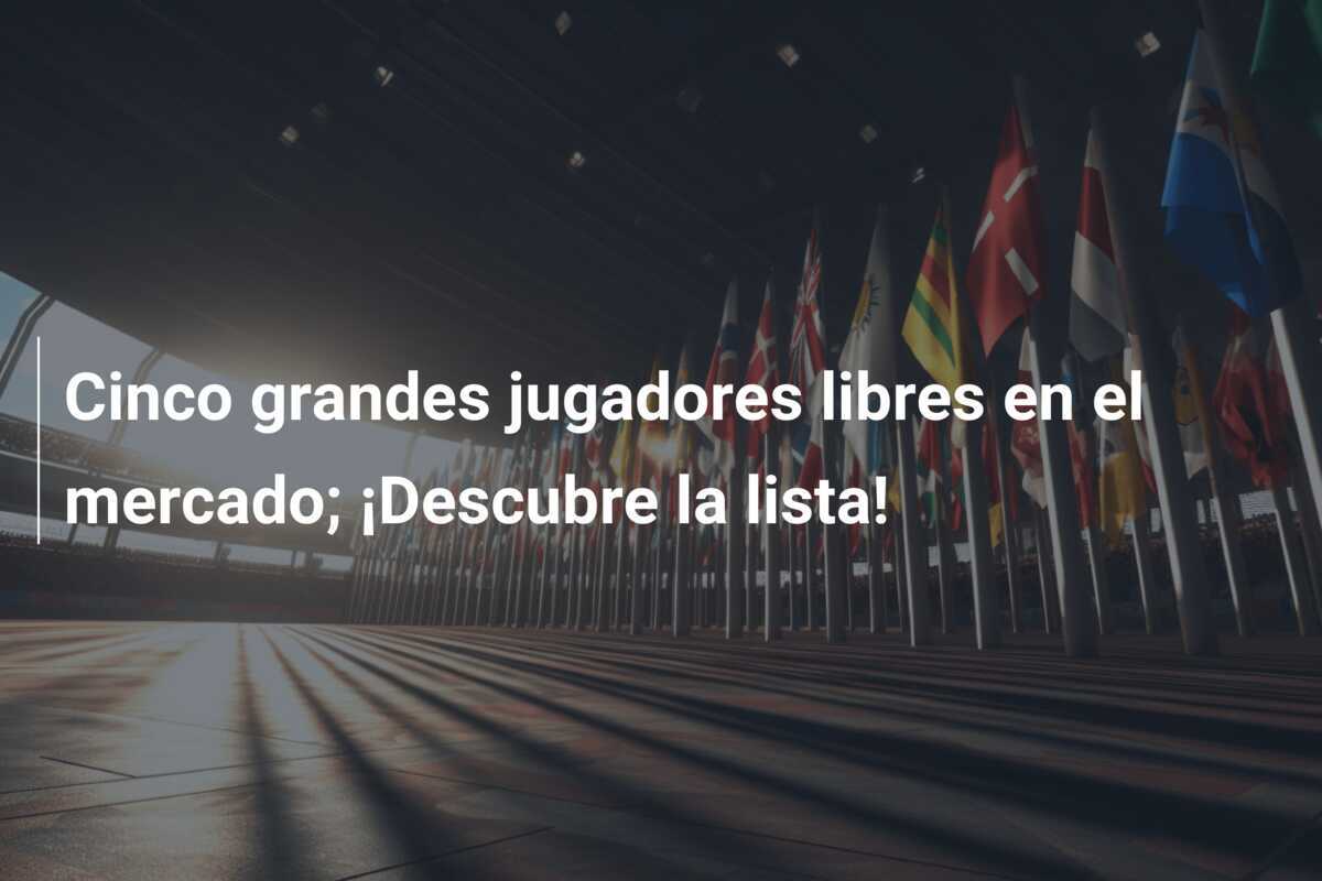 Cinco grandes jugadores libres en el mercado; ¡Descubre la lista!