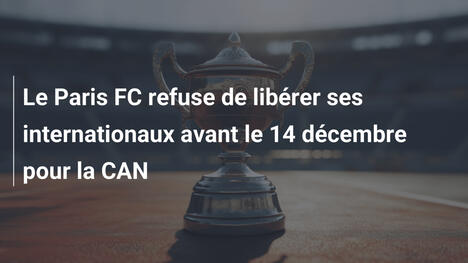 Le Paris FC refuse de libérer ses internationaux avant le 14 décembre pour la CAN