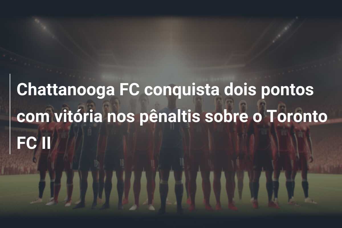 Chattanooga FC conquista dois pontos com vitória nos pênaltis sobre o Toronto FC II