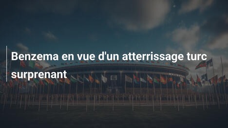 Benzema en vue d'un atterrissage turc surprenant