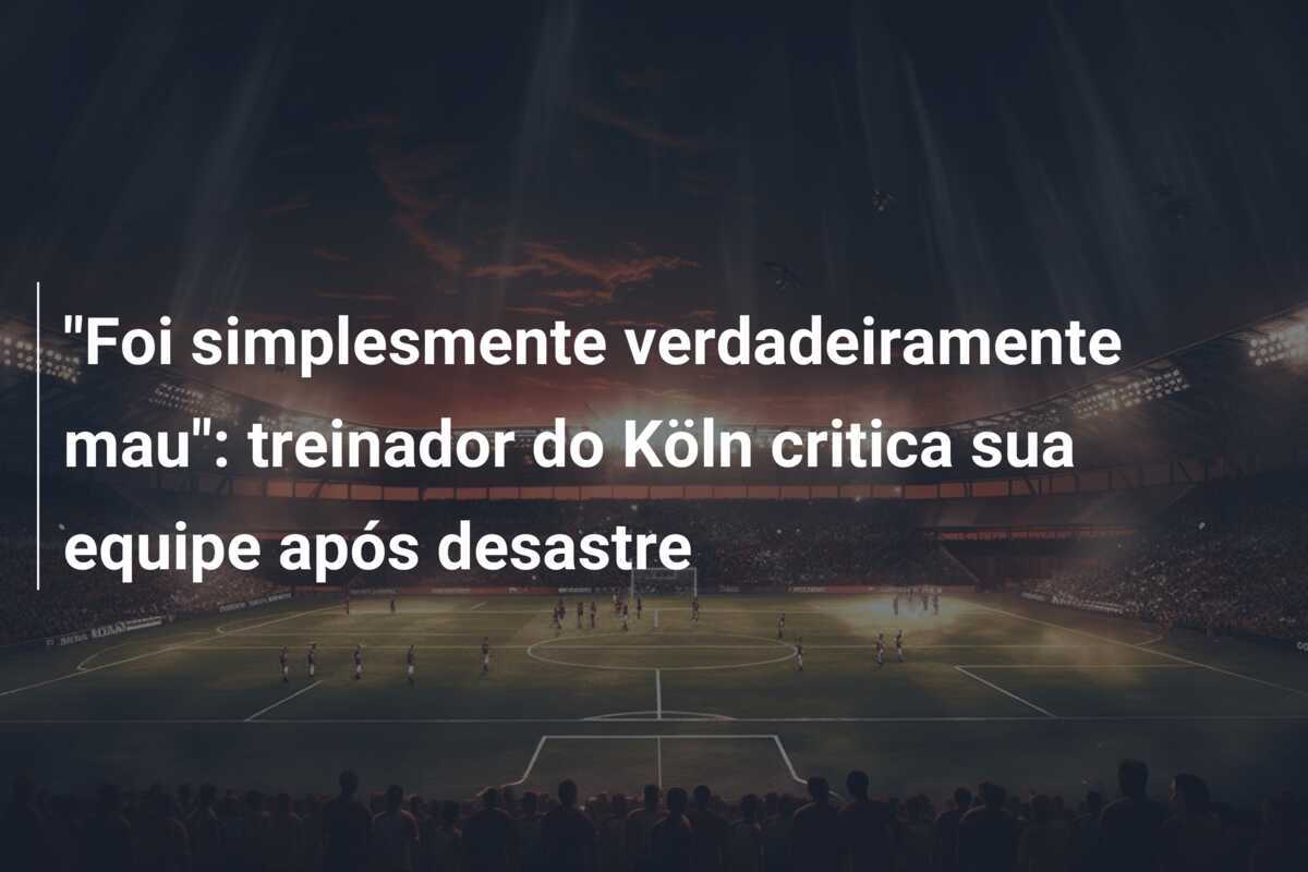 "Foi simplesmente verdadeiramente mau": treinador do Köln critica sua equipe após desastre