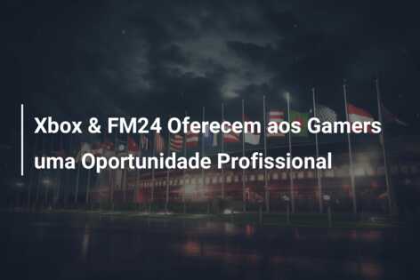 Xbox & FM24 Oferecem aos Gamers uma Oportunidade Profissional