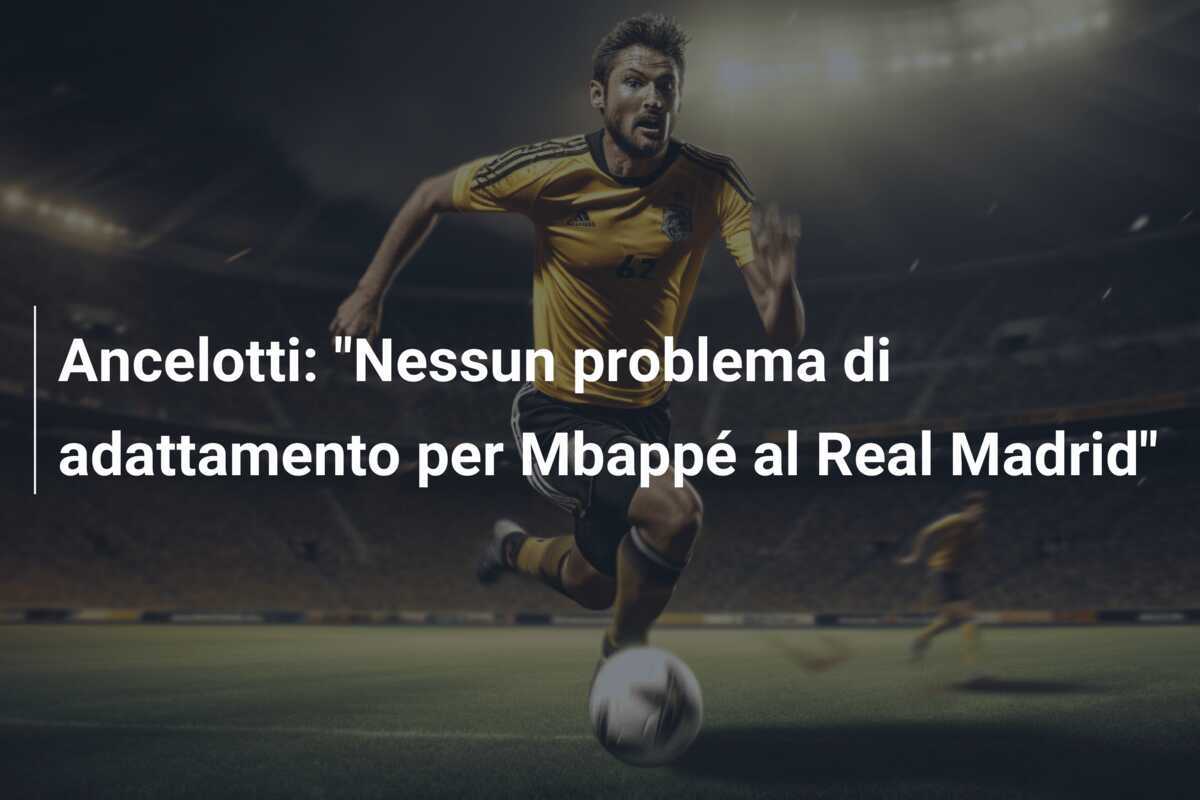 Ancelotti: “Nessun problema di adattamento per Mbappé al Real Madrid”