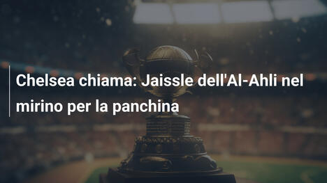 Chelsea chiama: Jaissle dell'Al-Ahli nel mirino per la panchina