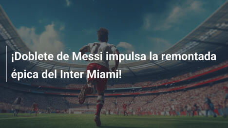 ¡Doblete de Messi impulsa la remontada épica del Inter Miami!