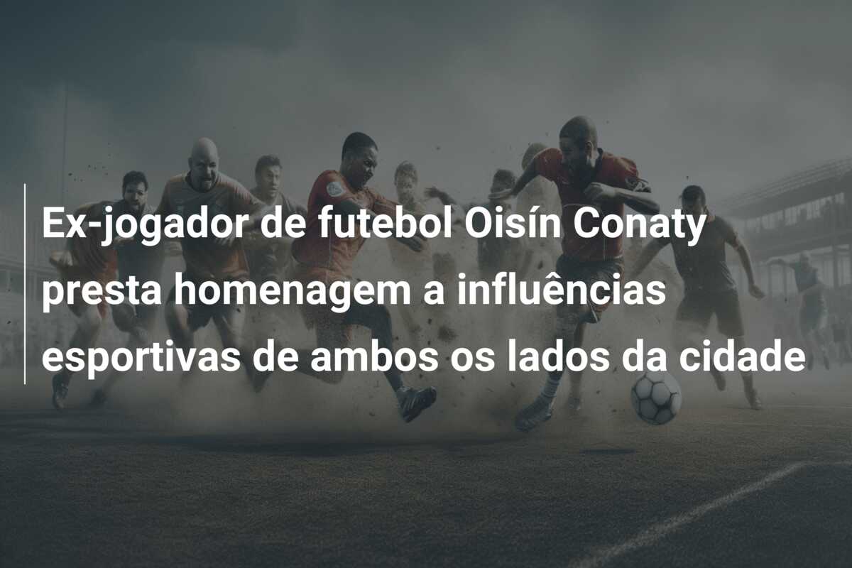 Ex-jogador de futebol Oisín Conaty presta homenagem a influências esportivas de ambos os lados da cidade