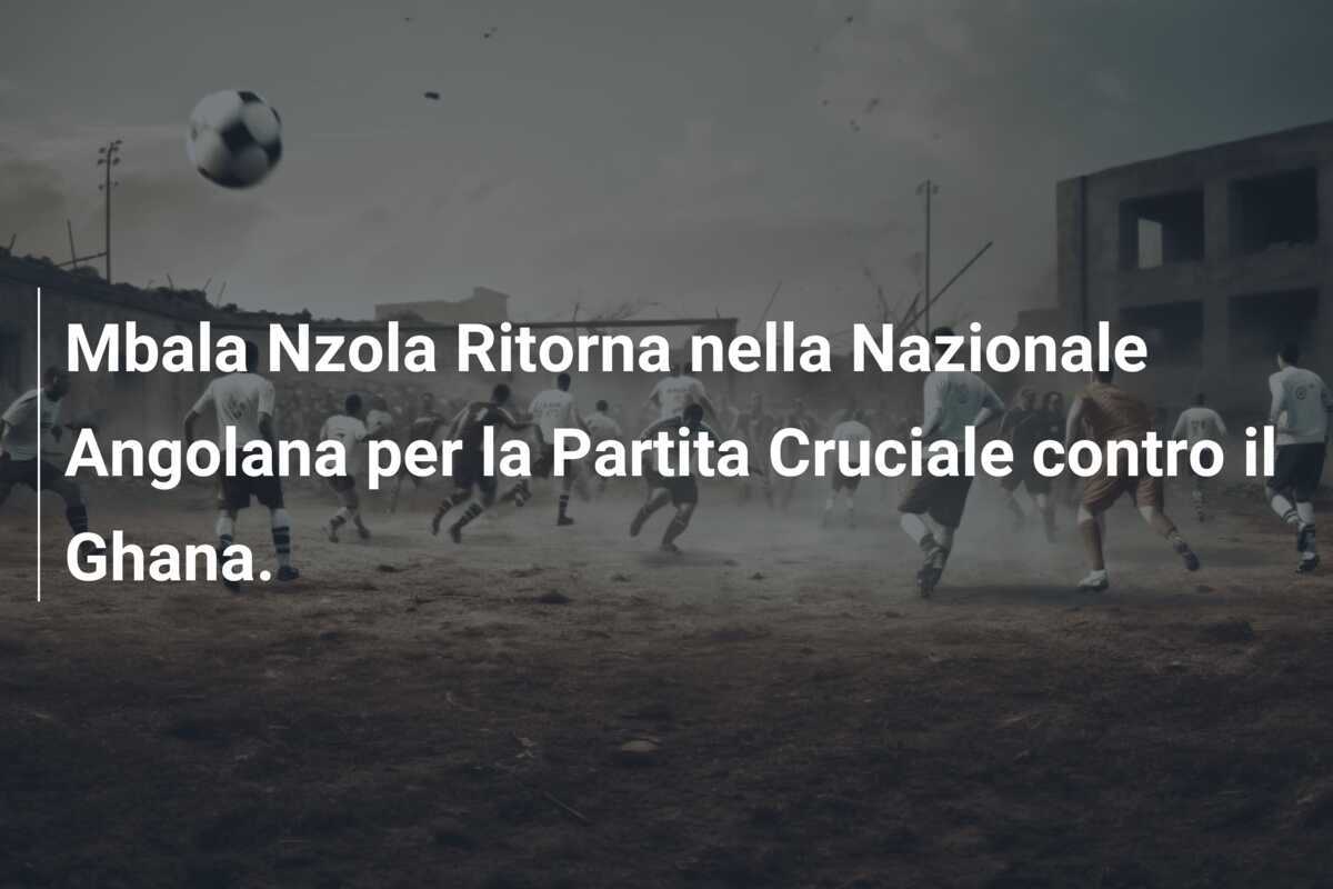 Mbala Nzola Ritorna nella Nazionale Angolana per la Partita Cruciale contro il Ghana.