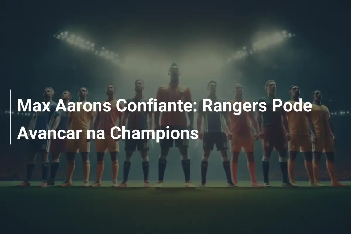 Max Aarons Confiante: Rangers Pode Avancar na Champions