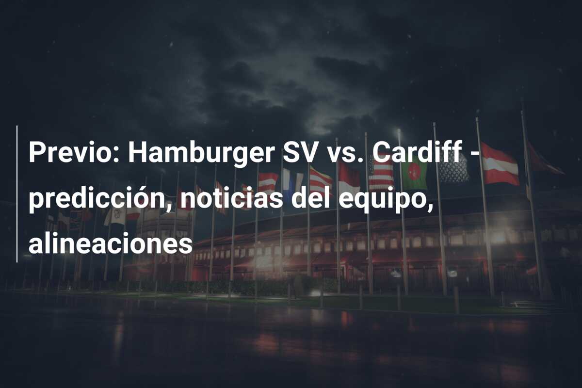 Previo: Hamburger SV vs. Cardiff – predicción, noticias del equipo, alineaciones