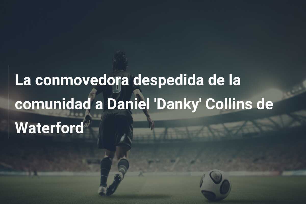 La conmovedora despedida de la comunidad a Daniel 'Danky' Collins de Waterford