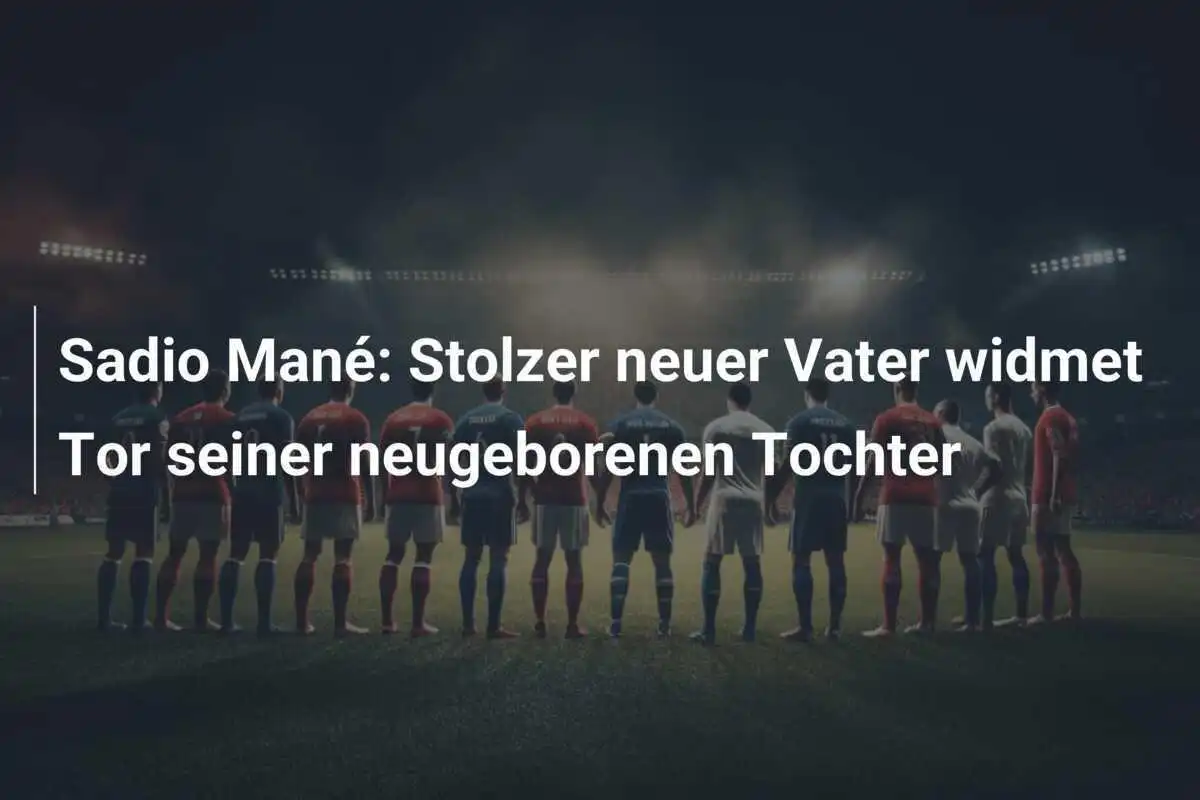 Sadio Mané: Stolzer neuer Vater widmet Tor seiner neugeborenen Tochter