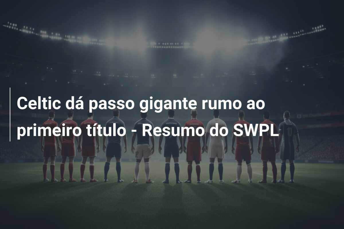 Celtic dá passo gigante rumo ao primeiro título – Resumo do SWPL