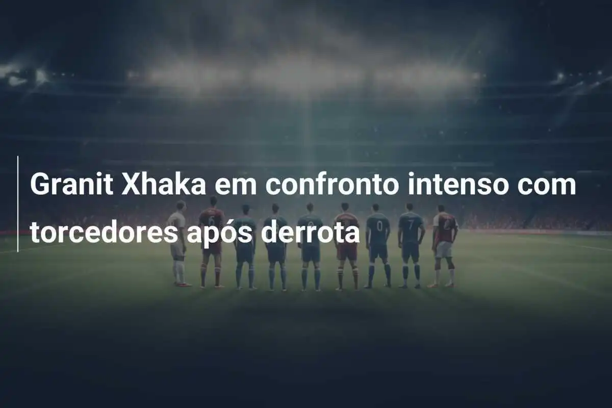 Granit Xhaka em confronto intenso com torcedores após derrota