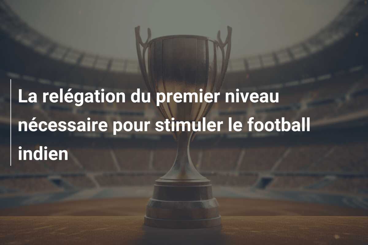 La relégation du premier niveau nécessaire pour stimuler le football indien