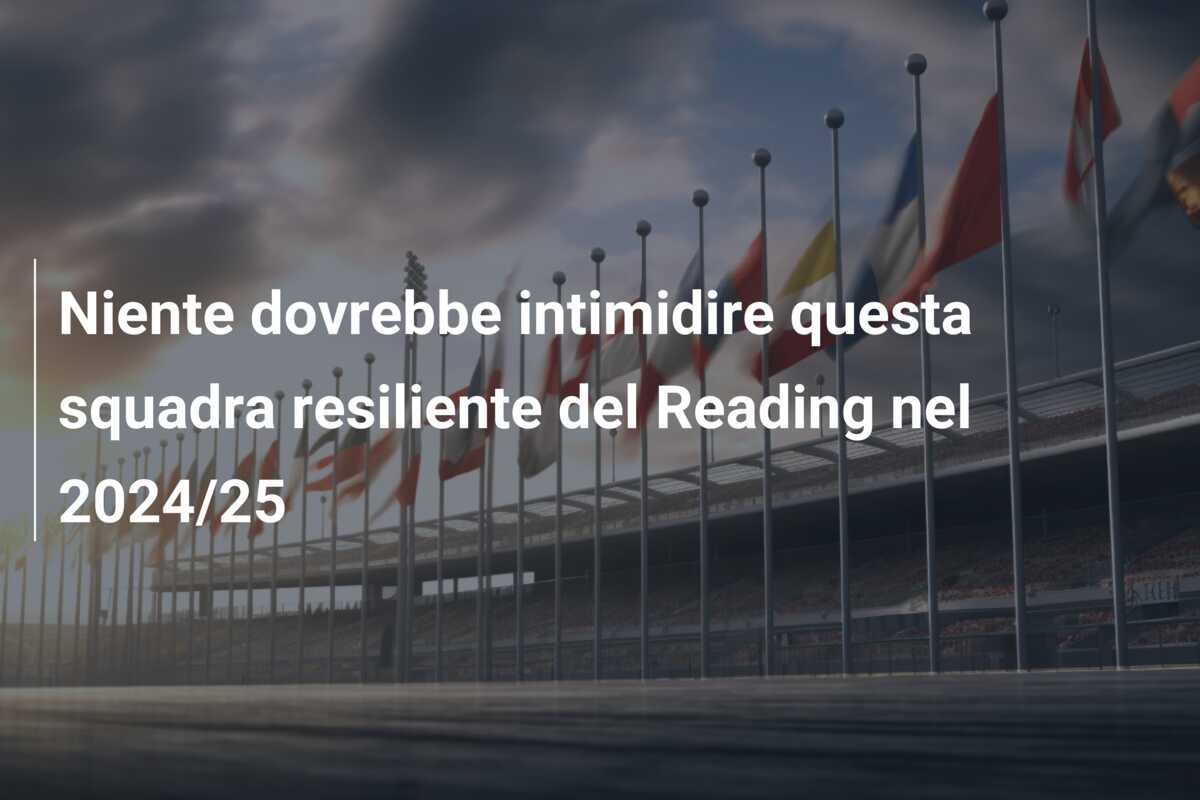 Niente dovrebbe intimidire questa squadra resiliente del Reading nel 2024/25