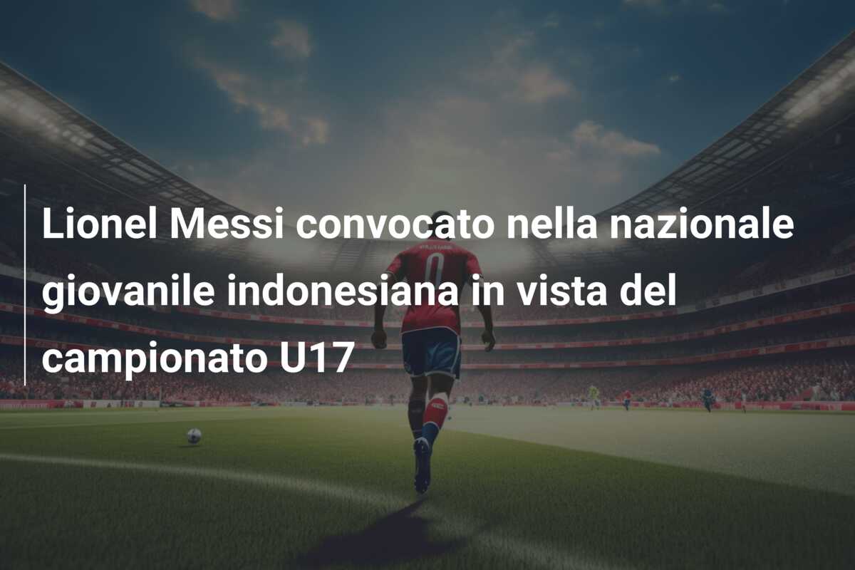 Lionel Messi convocato nella nazionale giovanile indonesiana in vista del campionato U17