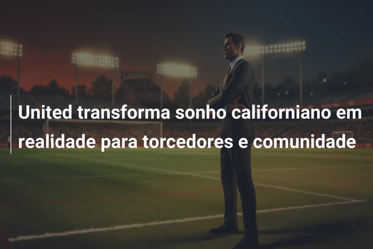 United transforma sonho californiano em realidade para torcedores e comunidade