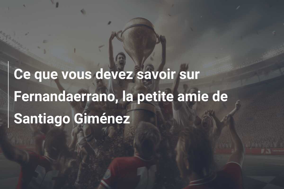 Ce que vous devez savoir sur Fernandaerrano, la petite amie de Santiago Giménez