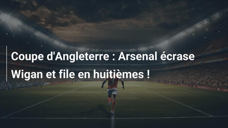 Coupe d'Angleterre : Arsenal écrase Wigan et file en huitièmes !