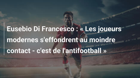Eusebio Di Francesco : « Les joueurs modernes s'effondrent au moindre contact - c'est de l'antifootball »