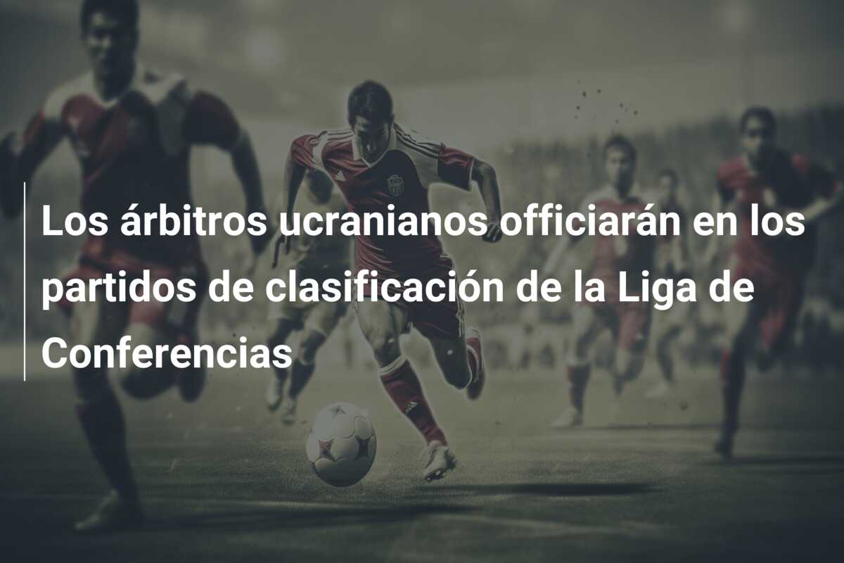 Los árbitros ucranianos officiarán en los partidos de clasificación de la Liga de Conferencias