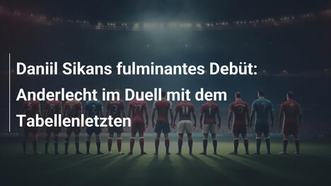 Daniil Sikans fulminantes Debüt: Anderlecht im Duell mit dem Tabellenletzten