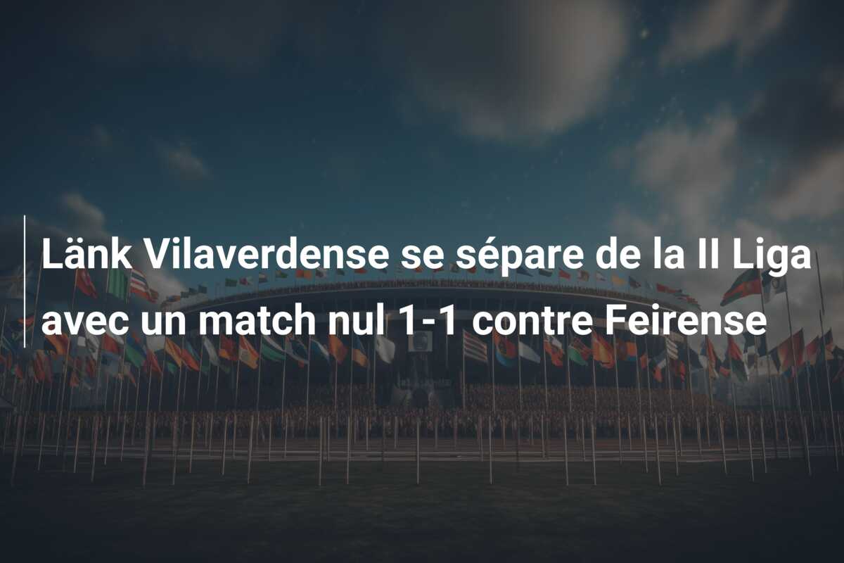 Länk Vilaverdense se sépare de la II Liga avec un match nul 1-1 contre Feirense