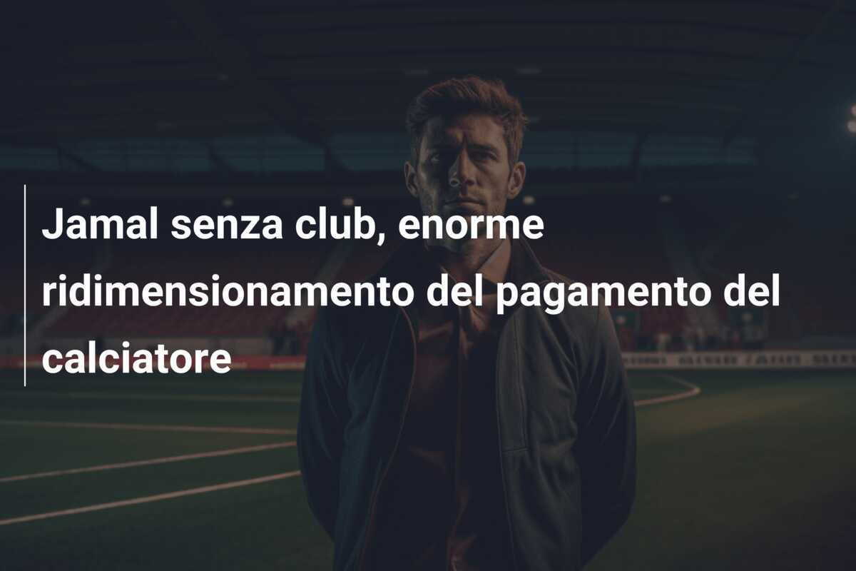 Jamal senza club, enorme ridimensionamento del pagamento del calciatore
