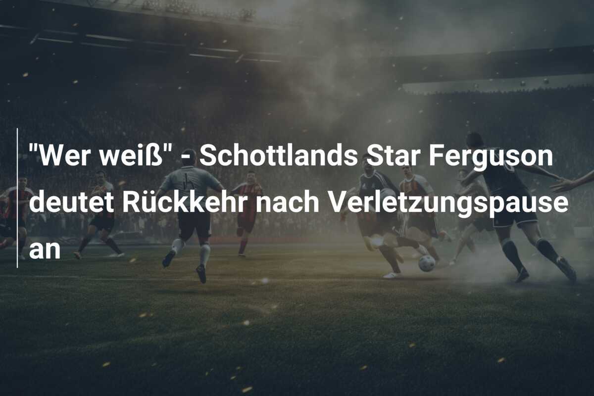 "Wer weiß" - Schottlands Star Ferguson deutet Rückkehr nach Verletzungspause an