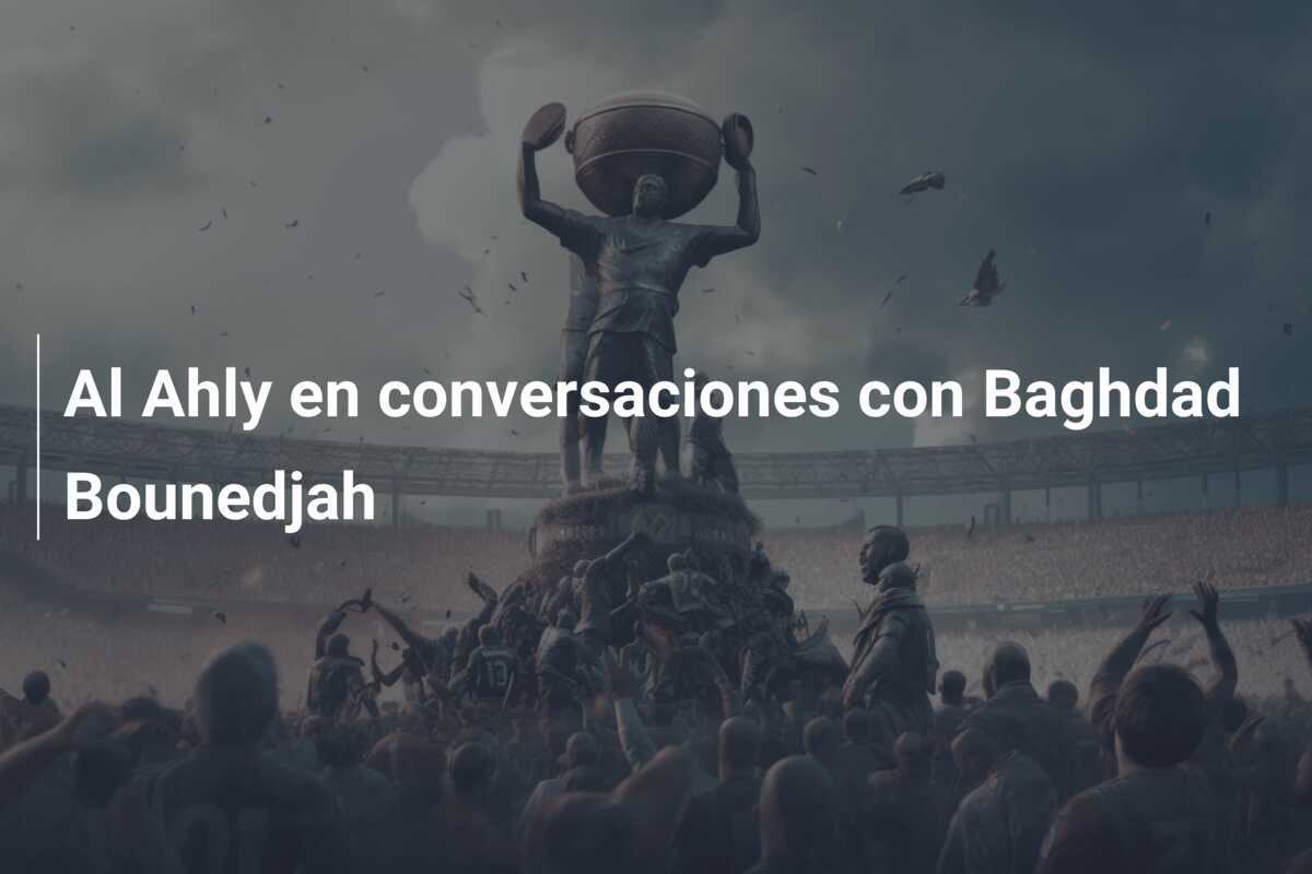 Al Ahly en conversaciones con Baghdad Bounedjah
