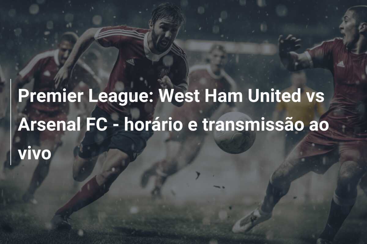 Premier League: West Ham United vs Arsenal FC - horário e transmissão ao vivo