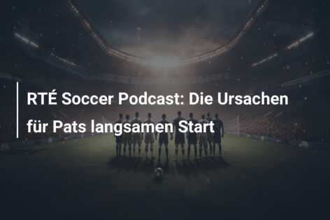 RTÉ Soccer Podcast: Die Ursachen für Pats langsamen Start
