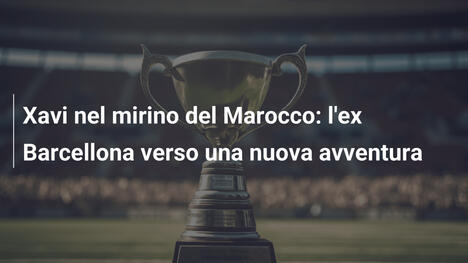 Xavi nel mirino del Marocco: l'ex Barcellona verso una nuova avventura