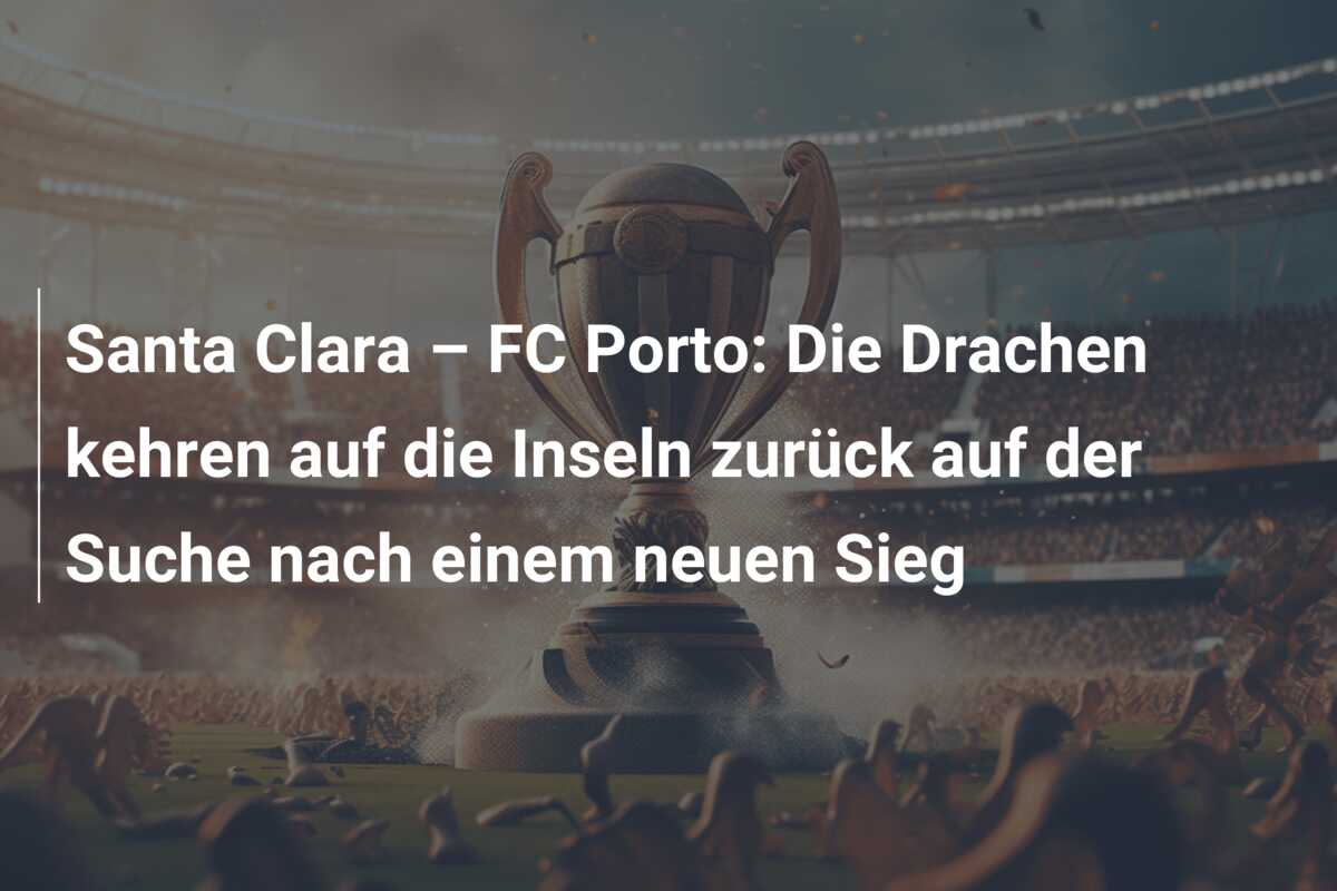 Santa Clara – FC Porto: Die Drachen kehren auf die Inseln zurück auf der Suche nach einem neuen Sieg