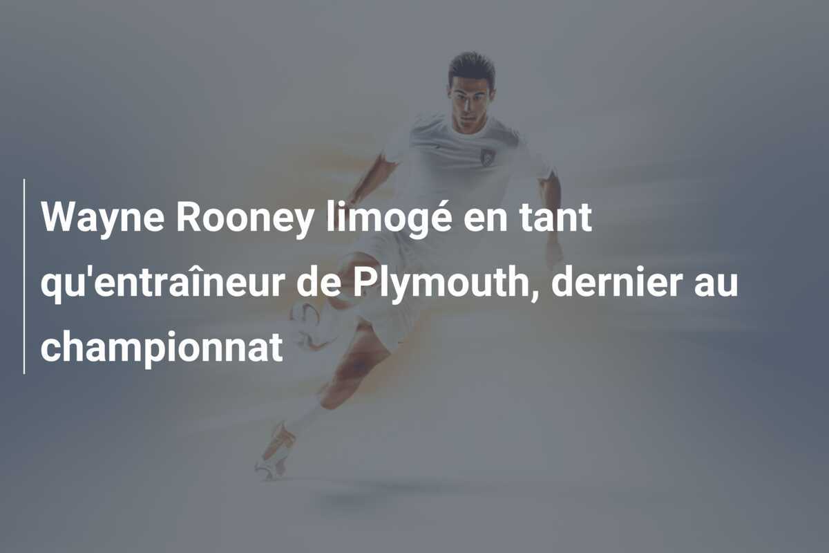 Wayne Rooney limogé en tant qu'entraîneur de Plymouth, dernier au championnat