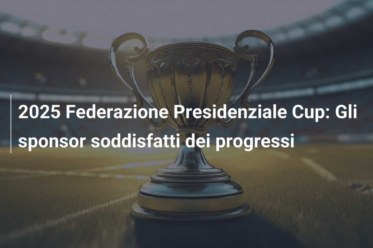 2025 Federazione Presidenziale Cup: Gli sponsor soddisfatti dei progressi