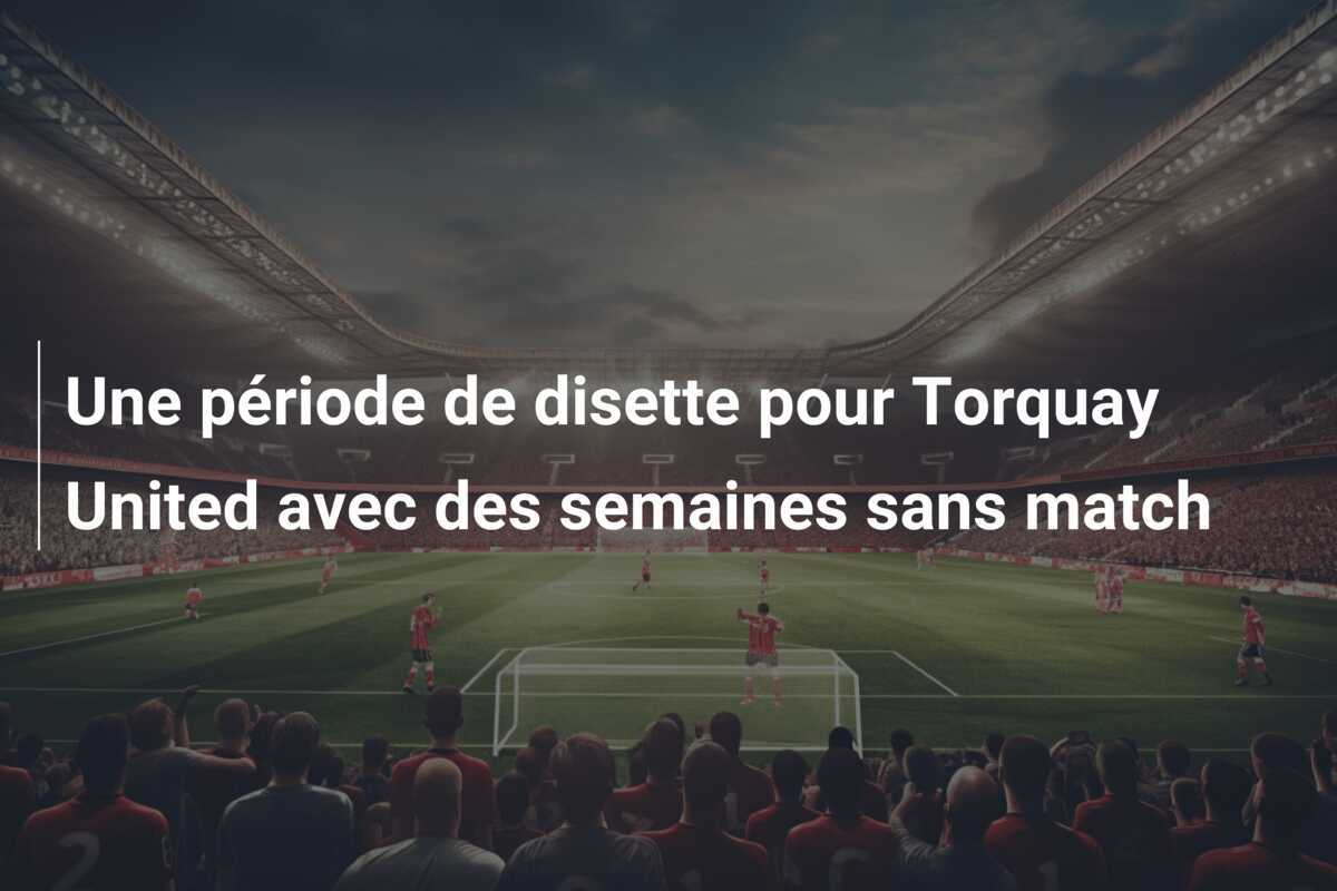 Une période de disette pour Torquay United avec des semaines sans match