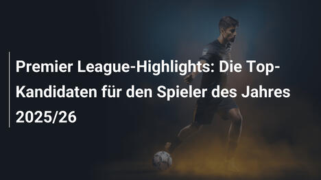 Premier League-Highlights: Die Top-Kandidaten für den Spieler des Jahres 2025/26