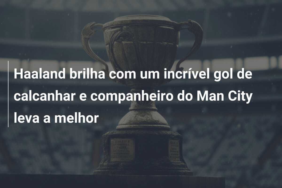 Haaland brilha com um incrível gol de calcanhar e companheiro do Man City leva a melhor