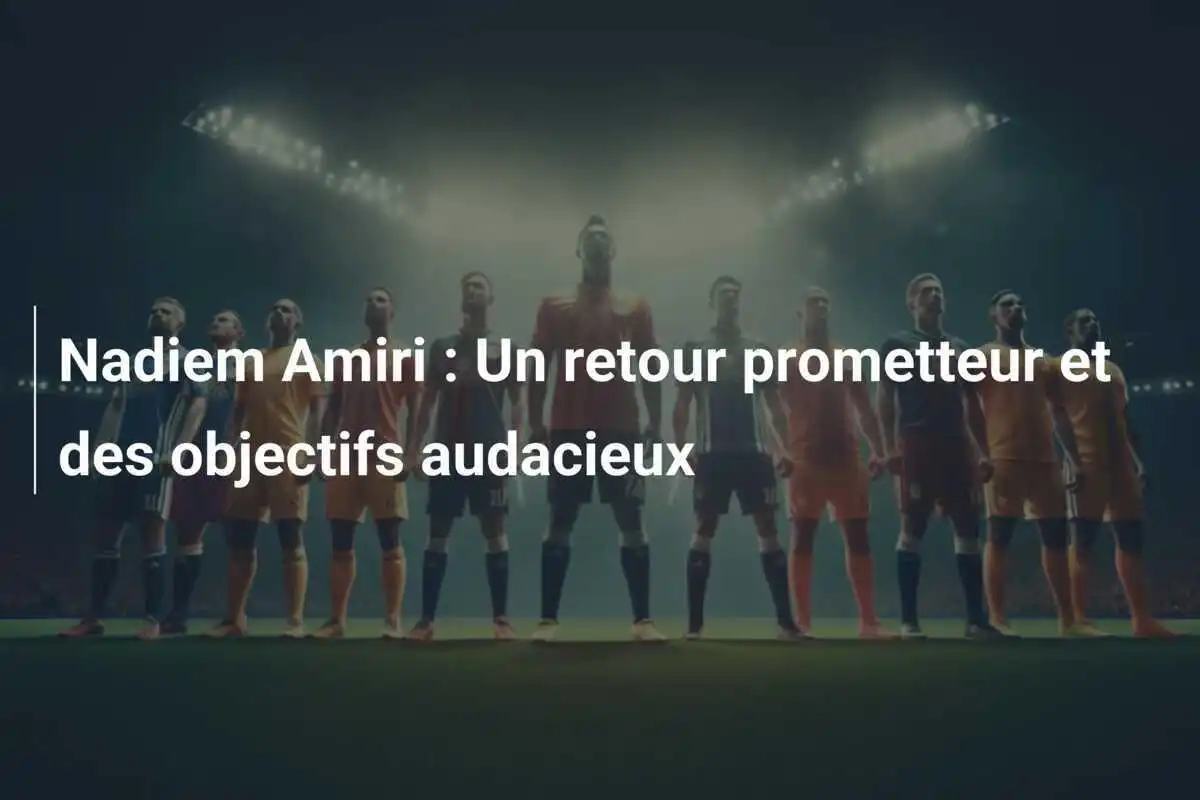Nadiem Amiri : Un retour prometteur et des objectifs audacieux