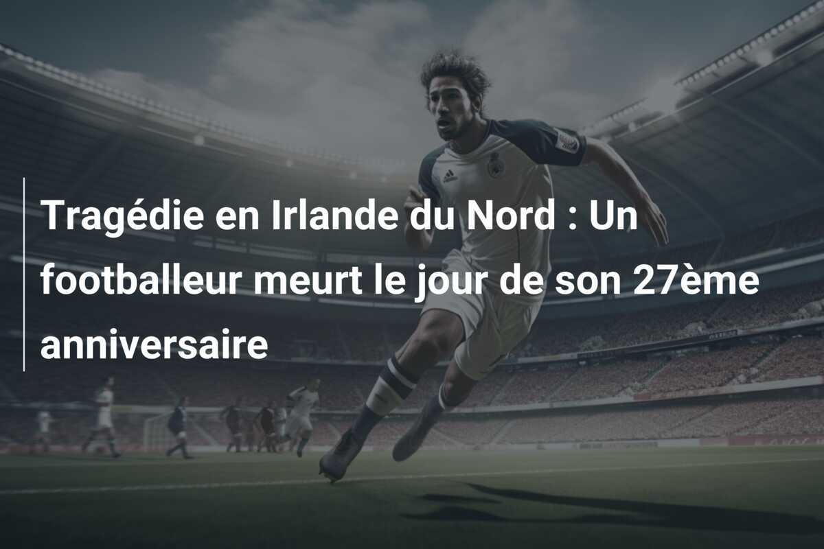 Tragédie en Irlande du Nord : Un footballeur meurt le jour de son 27ème anniversaire