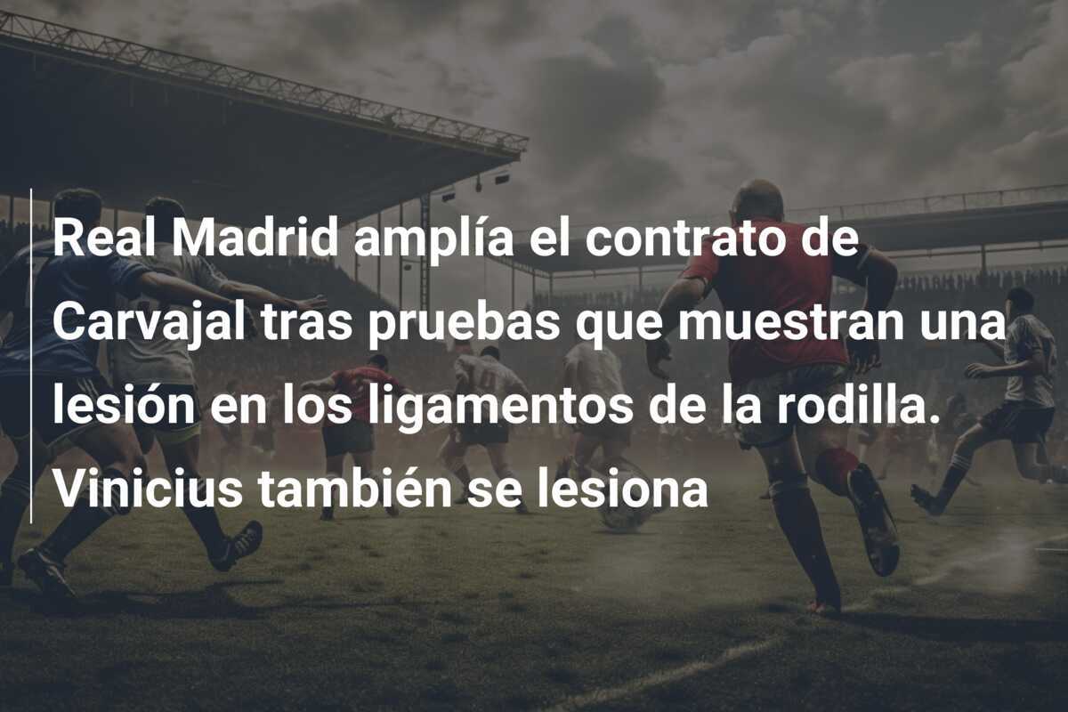 Real Madrid amplía el contrato de Carvajal tras pruebas que muestran una lesión en los ligamentos de la rodilla. Vinicius también se lesiona