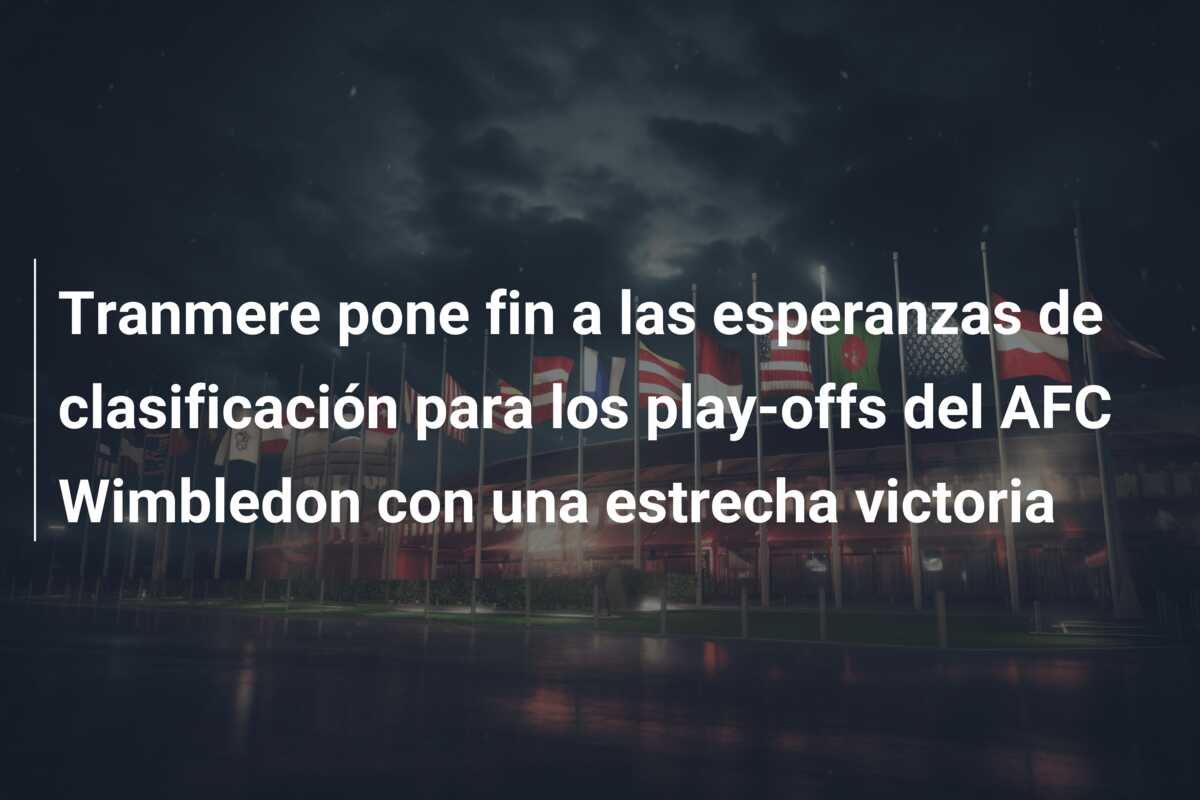 Tranmere pone fin a las esperanzas de clasificación para los play-offs del AFC Wimbledon con una estrecha victoria