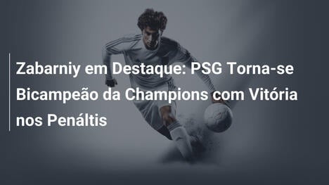Zabarniy em Destaque: PSG Torna-se Bicampeão da Champions com Vitória nos Penáltis
