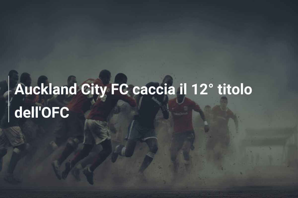 Auckland City FC caccia il 12° titolo dell’OFC