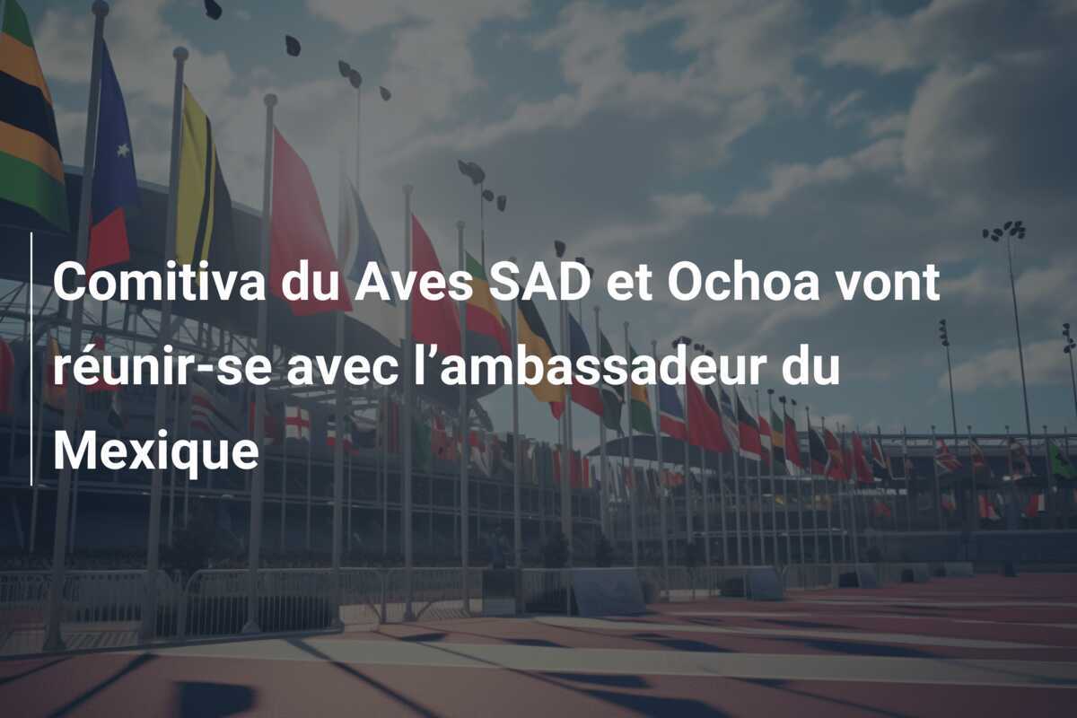 Comitiva du Aves SAD et Ochoa vont réunir-se avec l’ambassadeur du Mexique