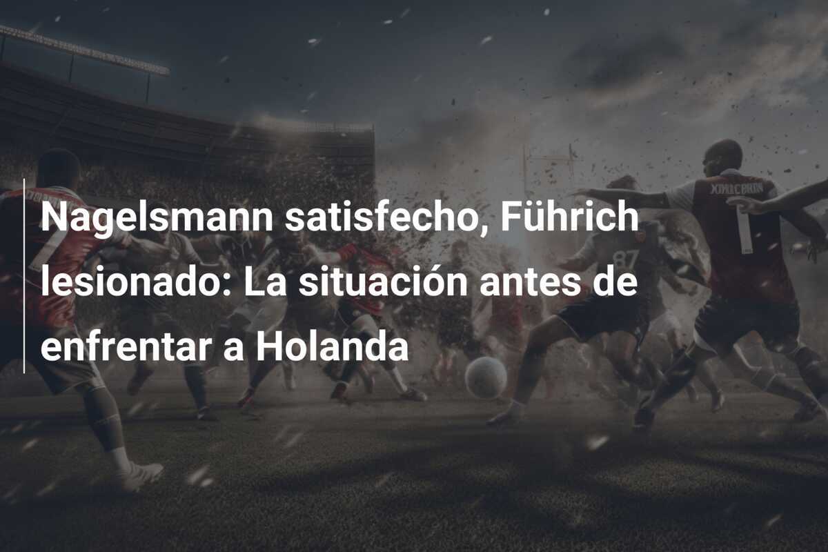 Nagelsmann satisfecho, Führich lesionado: La situación antes de enfrentar a Holanda