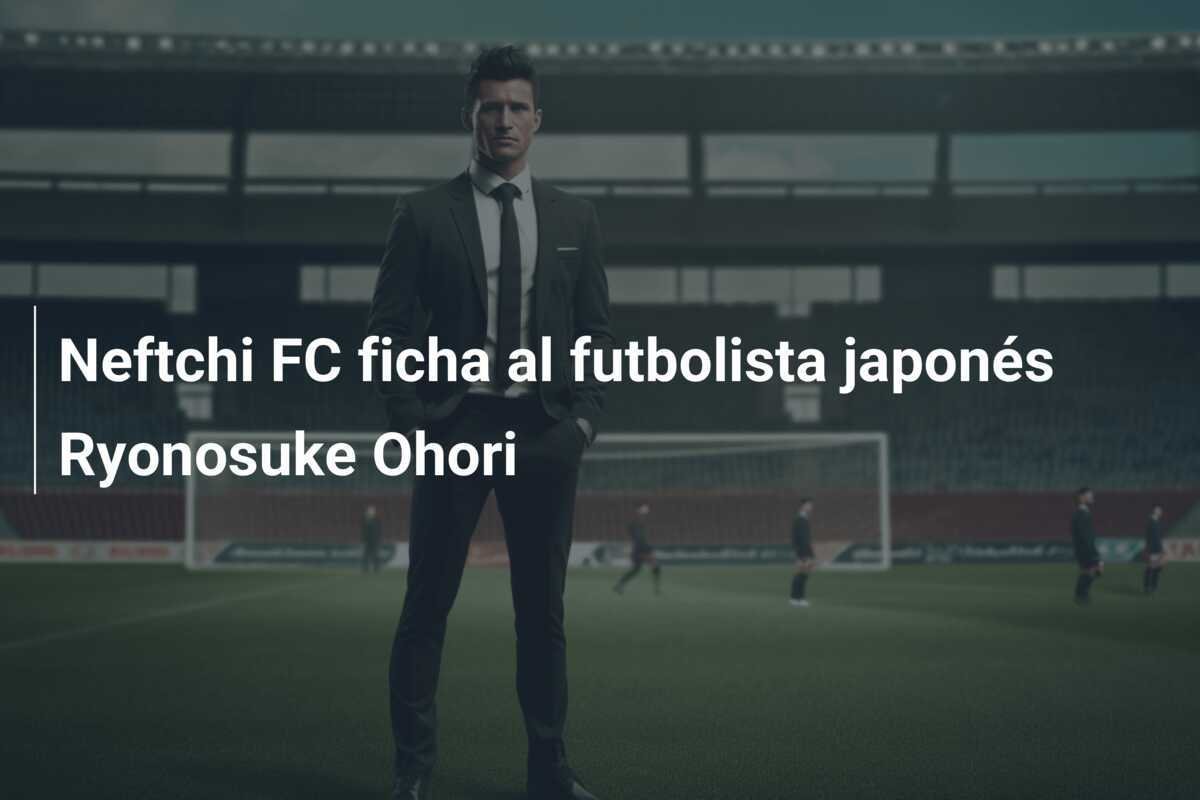 Neftchi FC ficha al futbolista japonés Ryonosuke Ohori