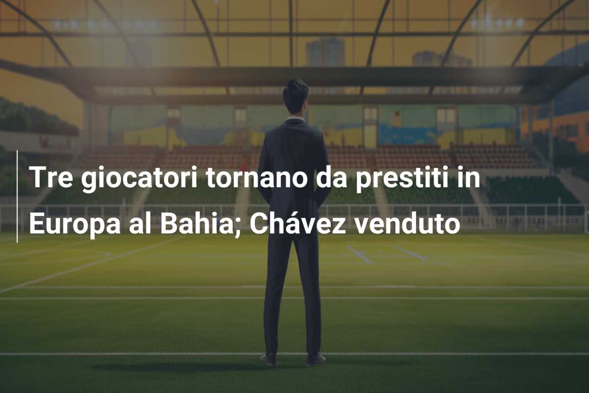 Tre giocatori tornano da prestiti in Europa al Bahia; Chávez venduto