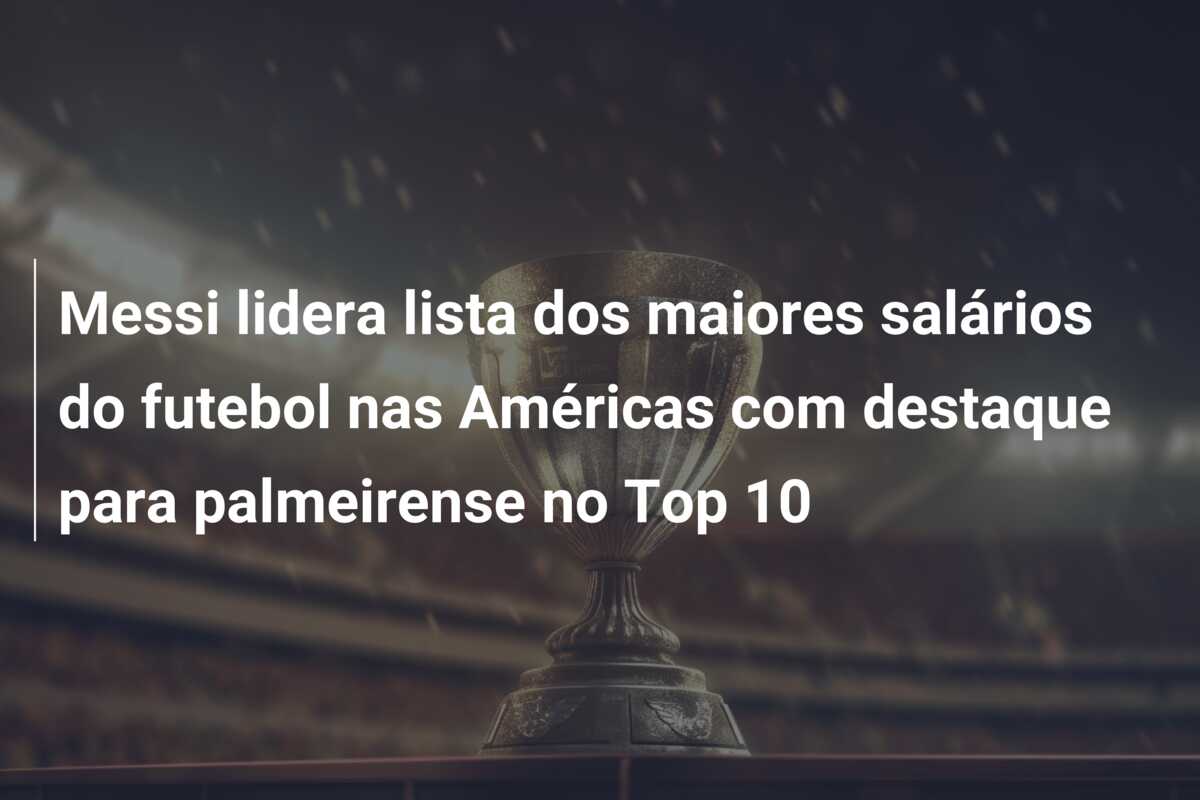Messi lidera lista dos maiores salários do futebol nas Américas com destaque para palmeirense no Top 10